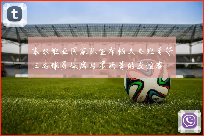 塞尔维亚国家队宣布帕夫洛维奇等三名球员缺席与墨西哥的友谊赛