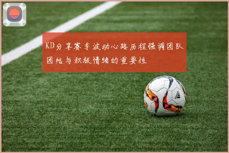 KD分享赛季波动心路历程强调团队团结与积极情绪的重要性