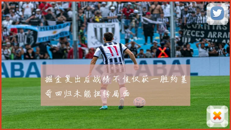 掘金复出后战绩不佳仅获一胜约基奇回归未能扭转局面