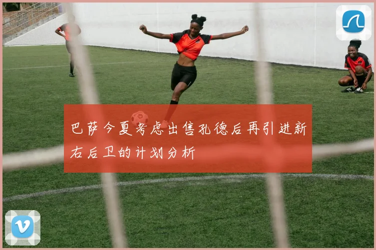 巴萨今夏考虑出售孔德后再引进新右后卫的计划分析
