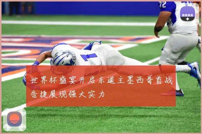 世界杯盛宴开启东道主墨西哥首战告捷展现强大实力