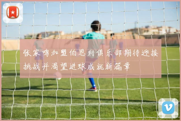 张家鸣加盟伯恩利俱乐部期待迎接挑战并渴望进球成就新篇章
