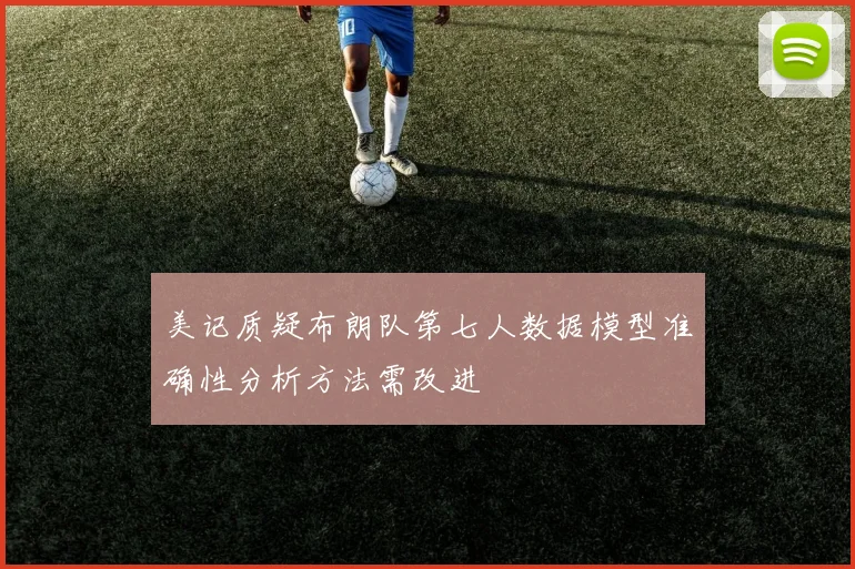 美记质疑布朗队第七人数据模型准确性分析方法需改进