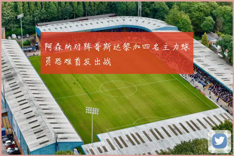 阿森纳对阵哥斯达黎加四名主力球员恐难首发出战