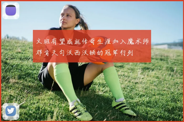 文班有望成就传奇生涯加入魔术师邓肯天勾沃西沃顿的冠军行列