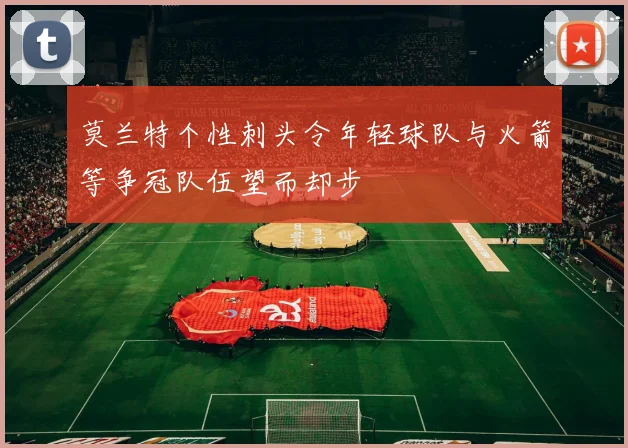 莫兰特个性刺头令年轻球队与火箭等争冠队伍望而却步