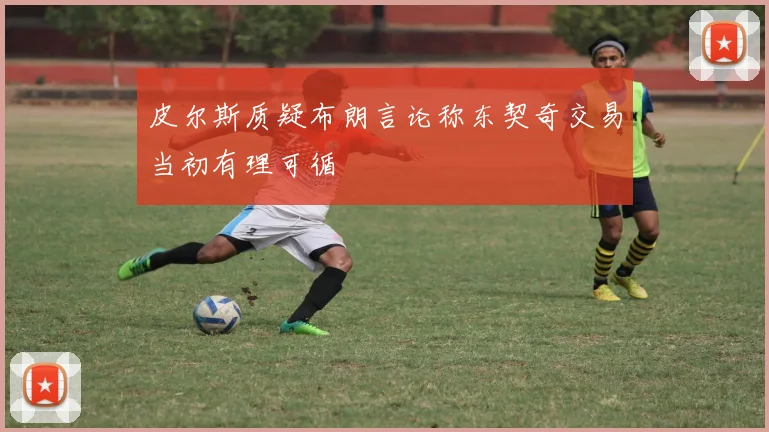 皮尔斯质疑布朗言论称东契奇交易当初有理可循