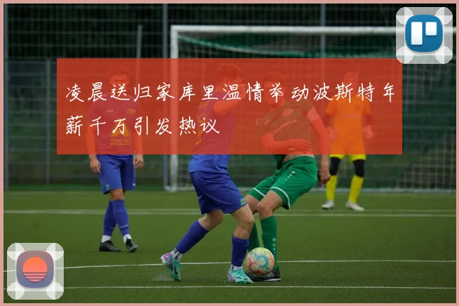 凌晨送归家库里温情举动波斯特年薪千万引发热议